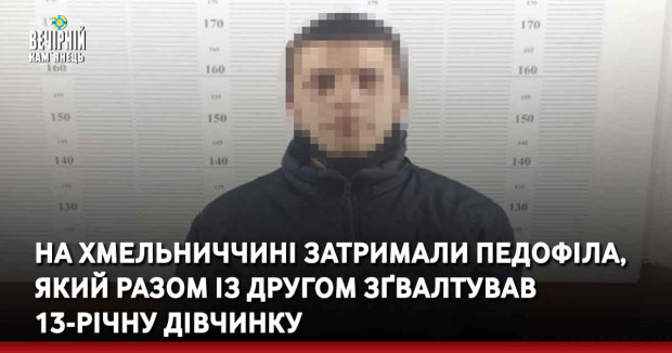На Хмельниччині затримали педофіла, який разом із другом зґвалтував 13-річну дівчинку