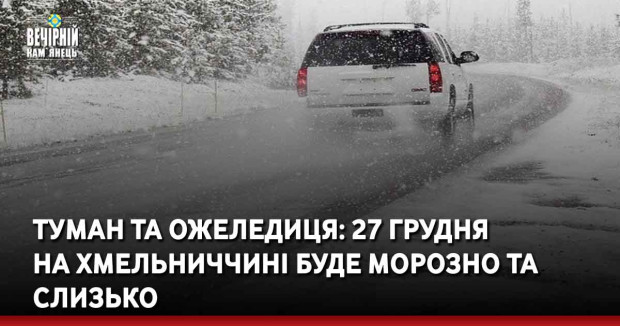Туман та ожеледиця: 27 грудня  на Хмельниччині буде морозно та слизько