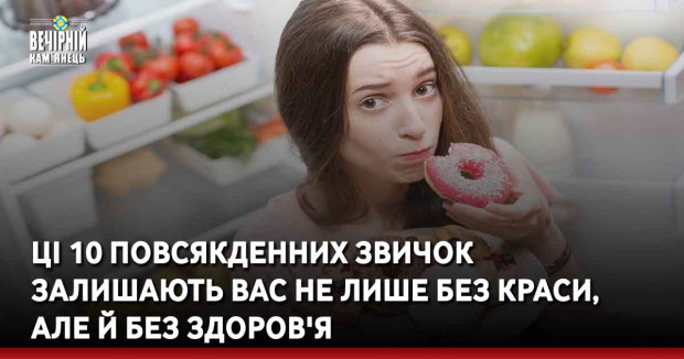 Ці 10 повсякденних звичок залишають вас не лише без краси, але й без здоров'я