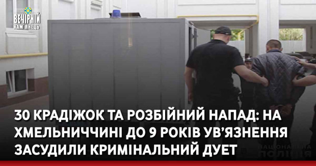 30 крадіжок та розбійний напад: на Хмельниччині до 9 років ув’язнення засудили кримінальний дует
