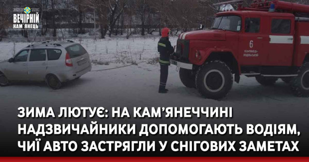 Зима лютує: на Кам’янеччині надзвичайники допомогають водіям, чиї авто застрягли у снігових заметах