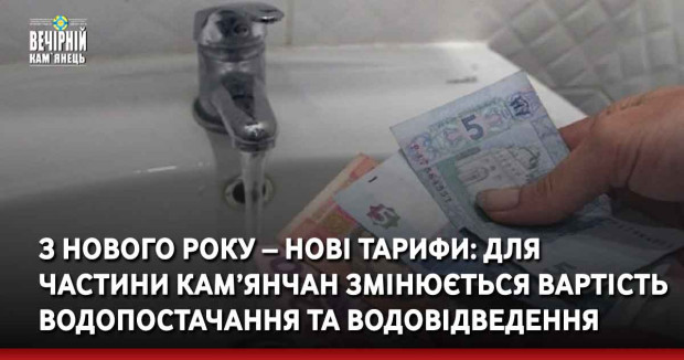 З Нового року – нові тарифи:&nbsp;для частини кам’янчан змінюється вартість водопостачання та водовідведення