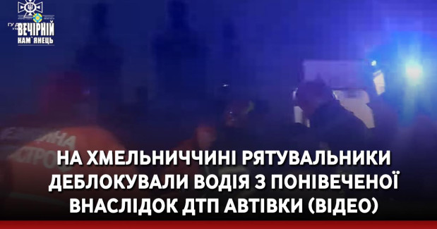 На Хмельниччині рятувальники деблокували водія з понівеченої внаслідок ДТП автівки (ВІДЕО)
