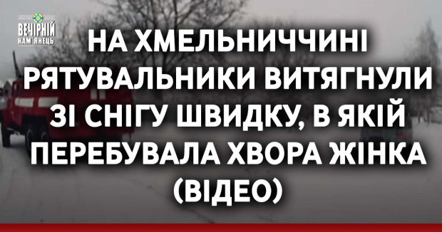 На Хмельниччині рятувальники витягнули зі снігу швидку, в якій перебувала хвора жінка (ВІДЕО)