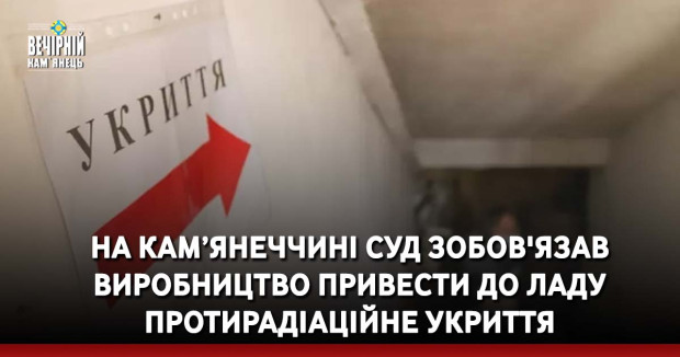 На Кам’янеччині суд зобов'язав виробництво привести до ладу протирадіаційне укриття