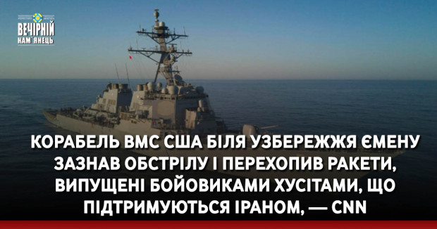 Корабель ВМС США біля узбережжя Ємену зазнав обстрілу і перехопив ракети, випущені бойовиками Хусітами, що підтримуються Іраном, — CNN