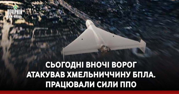 Сьогодні вночі ворог атакував Хмельниччину БпЛА. Працювали сили ППО