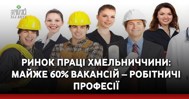 Ринок праці Хмельниччини: майже 60% вакансій – робітничі професії