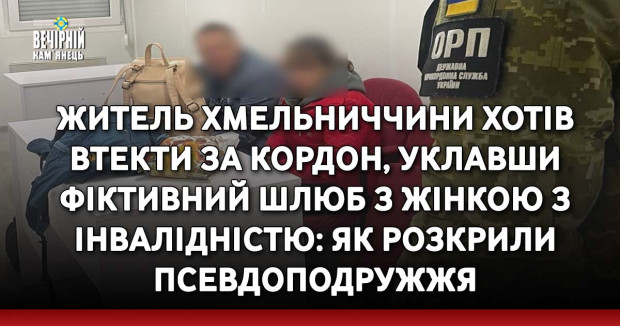 Житель Хмельниччини хотів втекти за кордон, уклавши фіктивний шлюб з жінкою з інвалідністю: як розкрили псевдоподружжя