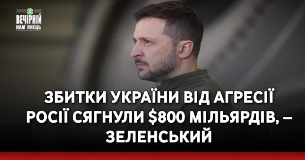 Збитки України від агресії Росії сягнули $800 мільярдів, – Зеленський