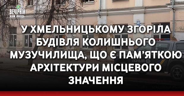 У Хмельницькому згоріла будівля колишнього музучилища, що є пам’яткою архітектури місцевого значення