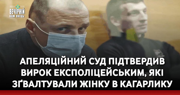 Апеляційний суд підтвердив вирок експоліцейським, які зґвалтували жінку в Кагарлику