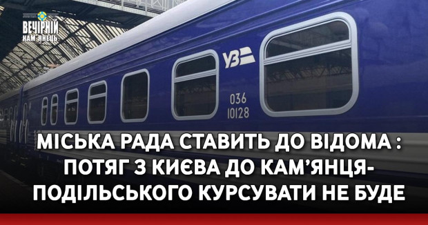 Міська рада ставить до відома : потяг з Києва до Кам’янця-Подільського курсувати не буде