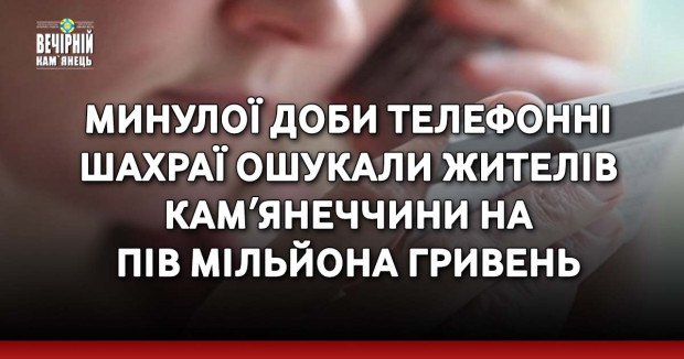 Минулої доби телефонні шахраї ошукали жителів Камʼянеччини на пів мільйона гривень