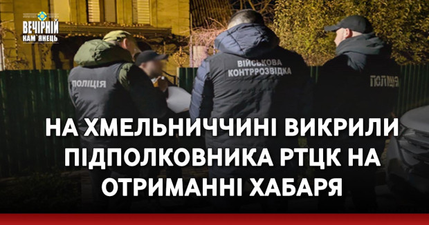 На Хмельниччині правоохоронці викрили підполковника РТЦК на отриманні хабаря
