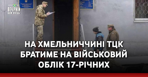 На Хмельниччині ТЦК братиме на військовий облік 17-річних