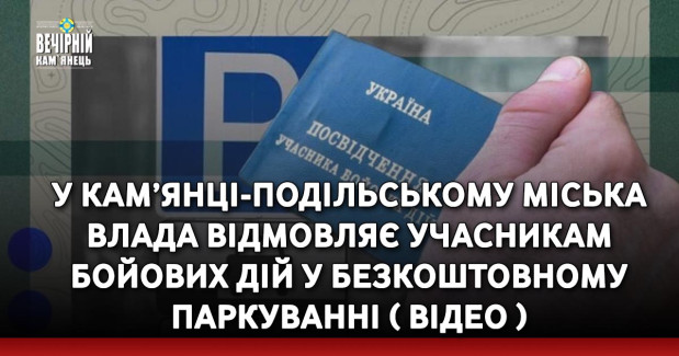 У Кам’янці-Подільському міська влада відмовляє учасникам бойових дій у безкоштовному паркуванні ( ВІДЕО )