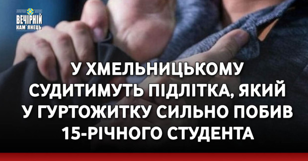 У Хмельницькому судитимуть підлітка, який у гуртожитку сильно побив 15-річного студента