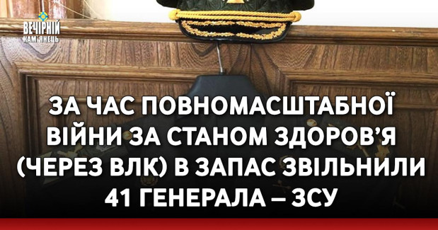 За час повномасштабної війни за станом здоров’я (через ВЛК) в запас звільнили 41 генерала – ЗСУ