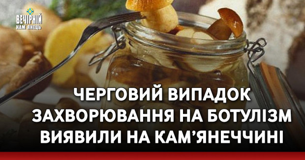 Черговий випадок захворювання на ботулізм виявили на Кам’янеччині