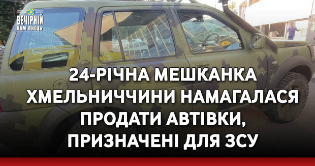 24-річна мешканка Хмельниччини намагалася продати автівки, призначені для ЗСУ