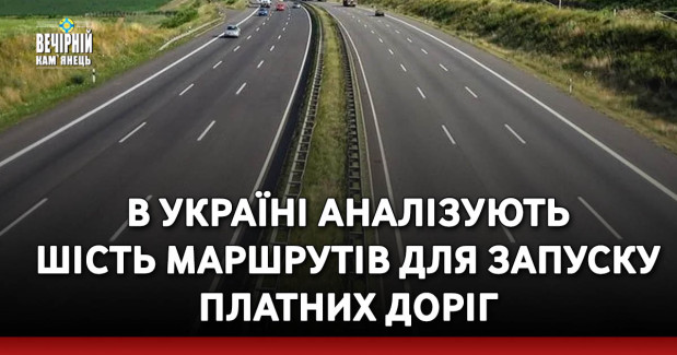 В Україні аналізують шість маршрутів для запуску платних доріг