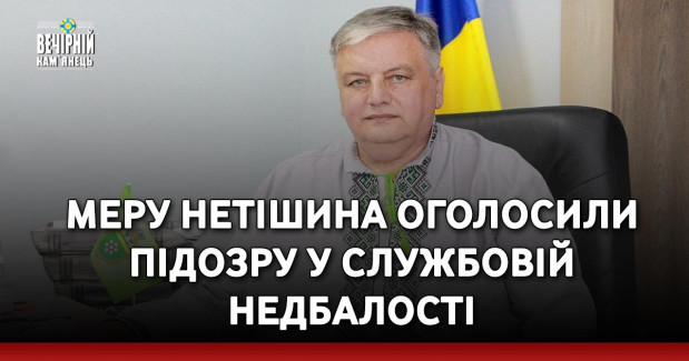 Меру Нетішина оголосили підозру у службовій недбалості