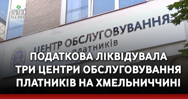 Податкова ліквідувала три центри обслуговування платників на Хмельниччині