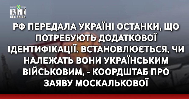 РФ передала Україні останки, що потребують додаткової ідентифікації. Встановлюється, чи належать вони українським військовим, - Коордштаб про заяву Москалькової