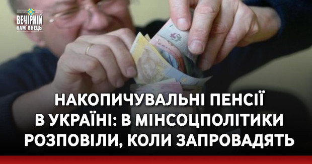 Накопичувальні пенсії в Україні: В Мінсоцполітики розповіли, коли запровадять