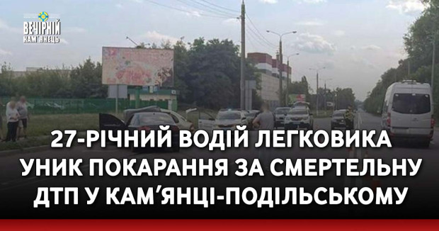 27-річний водій легковика уник покарання за смертельну ДТП у Камʼянці-Подільському