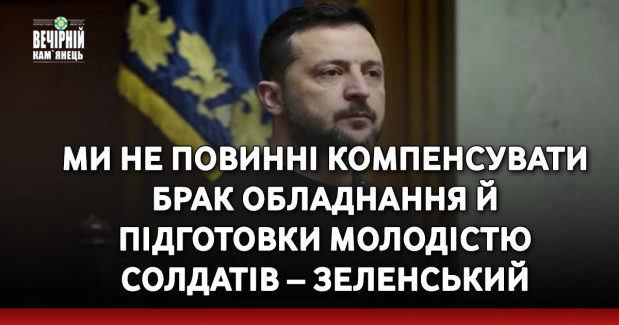 Ми не повинні компенсувати брак обладнання й підготовки молодістю солдатів – Зеленський