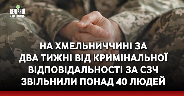На Хмельниччині за два тижні від кримінальної відповідальності за СЗЧ звільнили понад 40 людей