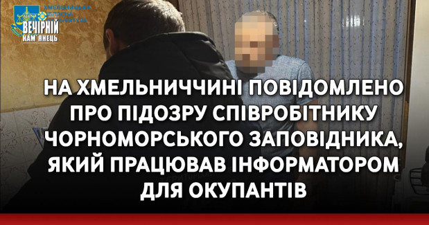 На Хмельниччині повідомлено про підозру співробітнику Чорноморського заповідника, який працював інформатором для окупантів