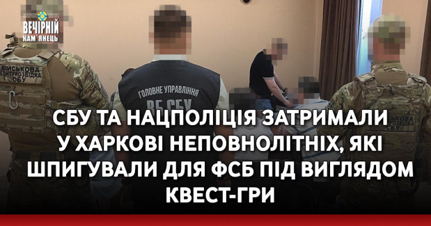 СБУ та Нацполіція затримали у Харкові неповнолітніх, які шпигували для фсб під виглядом квест-гри