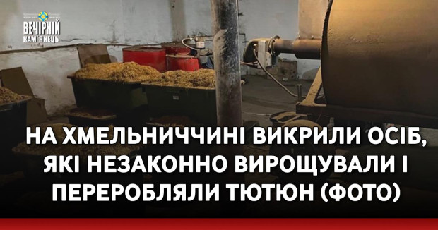 На Хмельниччині викрили осіб, які незаконно вирощували і переробляли тютюн (ФОТО)