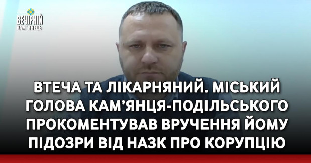 Втеча та лікарняний. Міський голова Кам’янця-Подільського прокоментував вручення йому підозри від НАЗК про корупцію