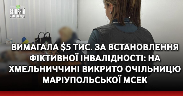 Вимагала $5 тис. за встановлення фіктивної інвалідності: На Хмельниччині викрито очільницю маріупольської МСЕК