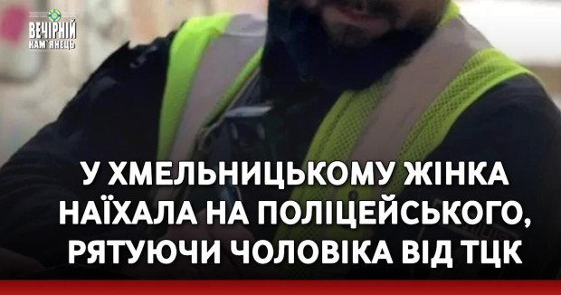 У Хмельницькому жінка наїхала на поліцейського, рятуючи чоловіка від ТЦК