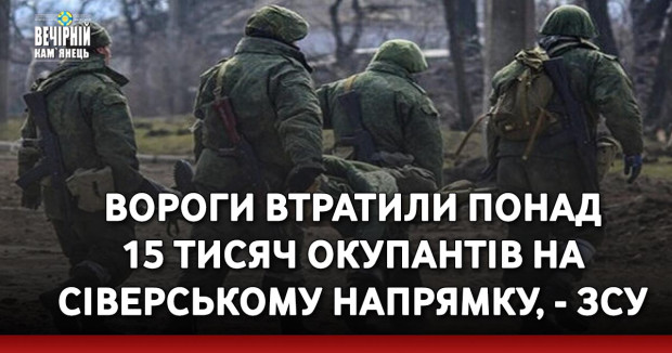 Вороги втратили понад 15 тисяч окупантів на Сіверському напрямку, - ЗСУ