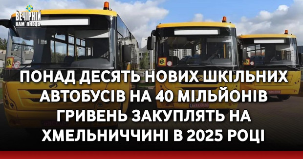 Понад десять нових шкільних автобусів на 40 мільйонів гривень закуплять на Хмельниччині в 2025 році