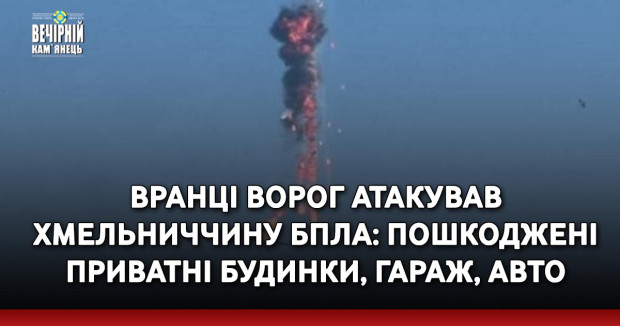 Вранці ворог атакував Хмельниччину БПЛА: пошкоджені приватні будинки, гараж, авто