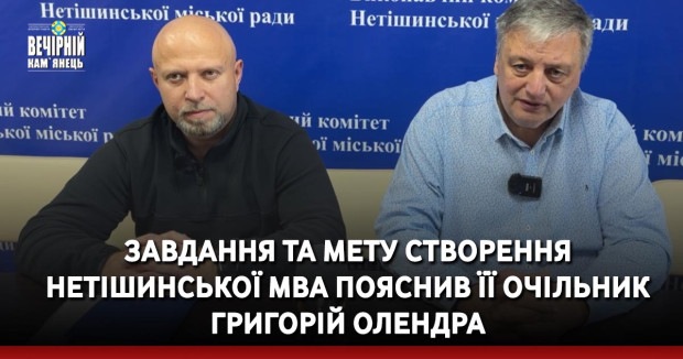 Завдання та мету створення Нетішинської МВА пояснив її очільник Григорій&nbsp;Олендра