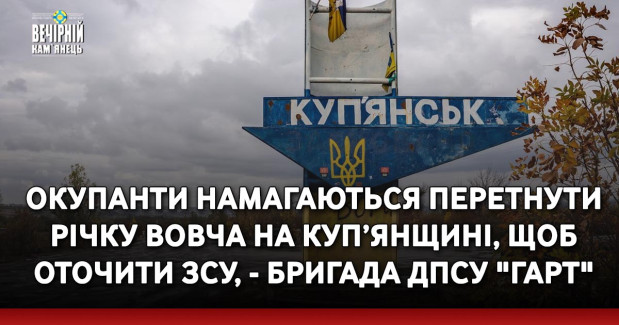 Окупанти намагаються перетнути річку Вовча на Куп’янщині, щоб оточити ЗСУ, - бригада ДПСУ "Гарт"