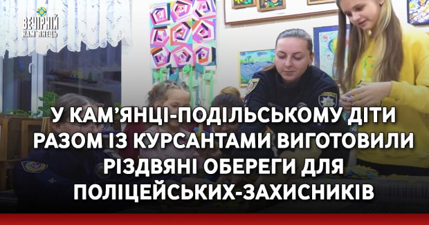 У Кам’янці-Подільському діти разом із курсантами виготовили різдвяні обереги для поліцейських-захисників