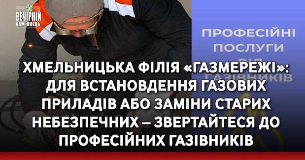 Хмельницька філія «Газмережі»: для встановдення газових приладів або заміни старих небезпечних – звертайтеся до професійних газівників