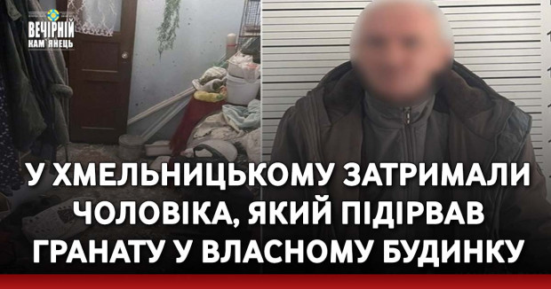 У Хмельницькому затримали чоловіка, який підірвав гранату у власному будинку