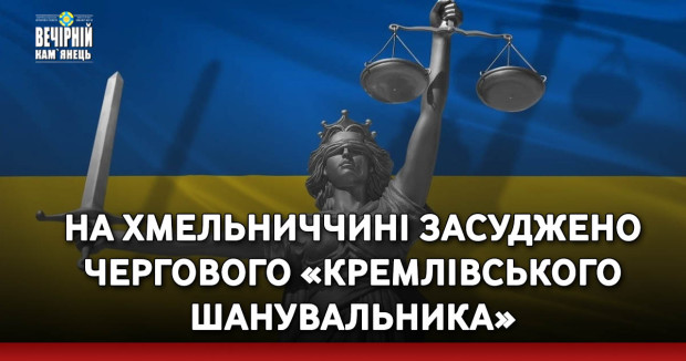 На Хмельниччині засуджено чергового «кремлівського шанувальника»