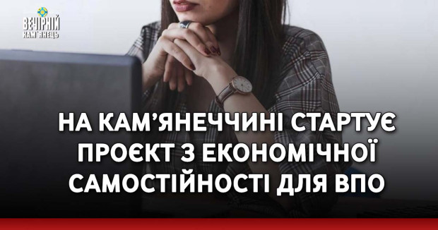 На Кам’янеччині стартує проєкт з економічної самостійності для ВПО