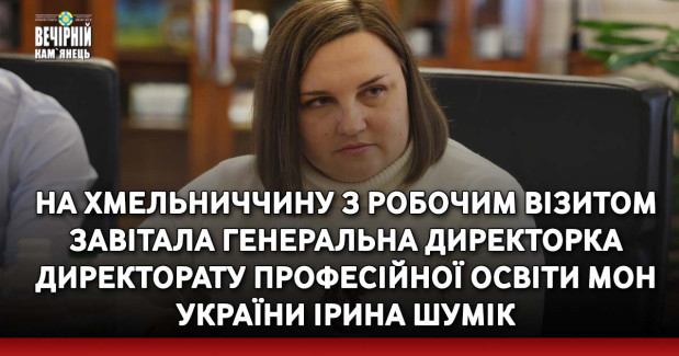 На Хмельниччину з робочим візитом завітала Генеральна директорка директорату професійної освіти МОН України Ірина Шумік
